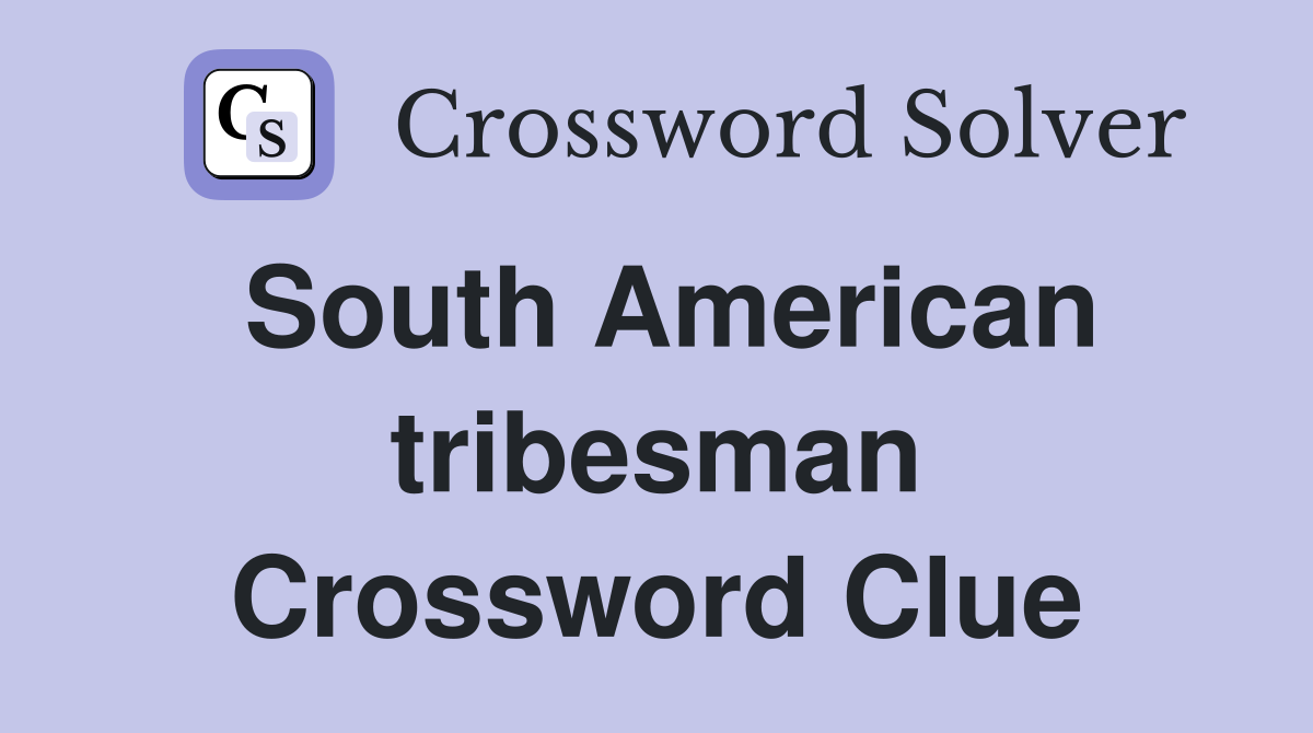 South American tribesman Crossword Clue