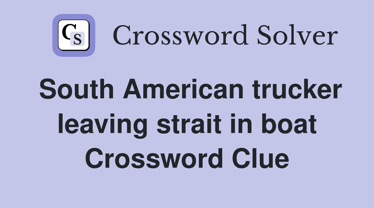 South American trucker leaving strait in boat Crossword Clue