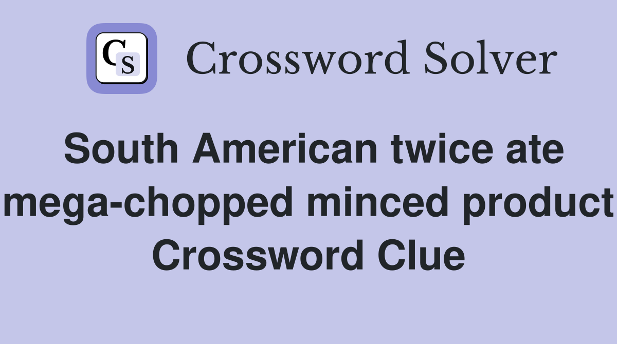 South American twice ate mega-chopped minced product Crossword Clue