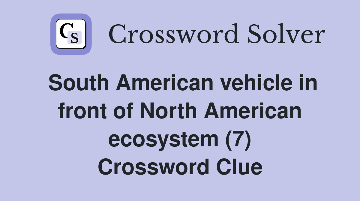 South American vehicle in front of North American ecosystem (7) Crossword Clue