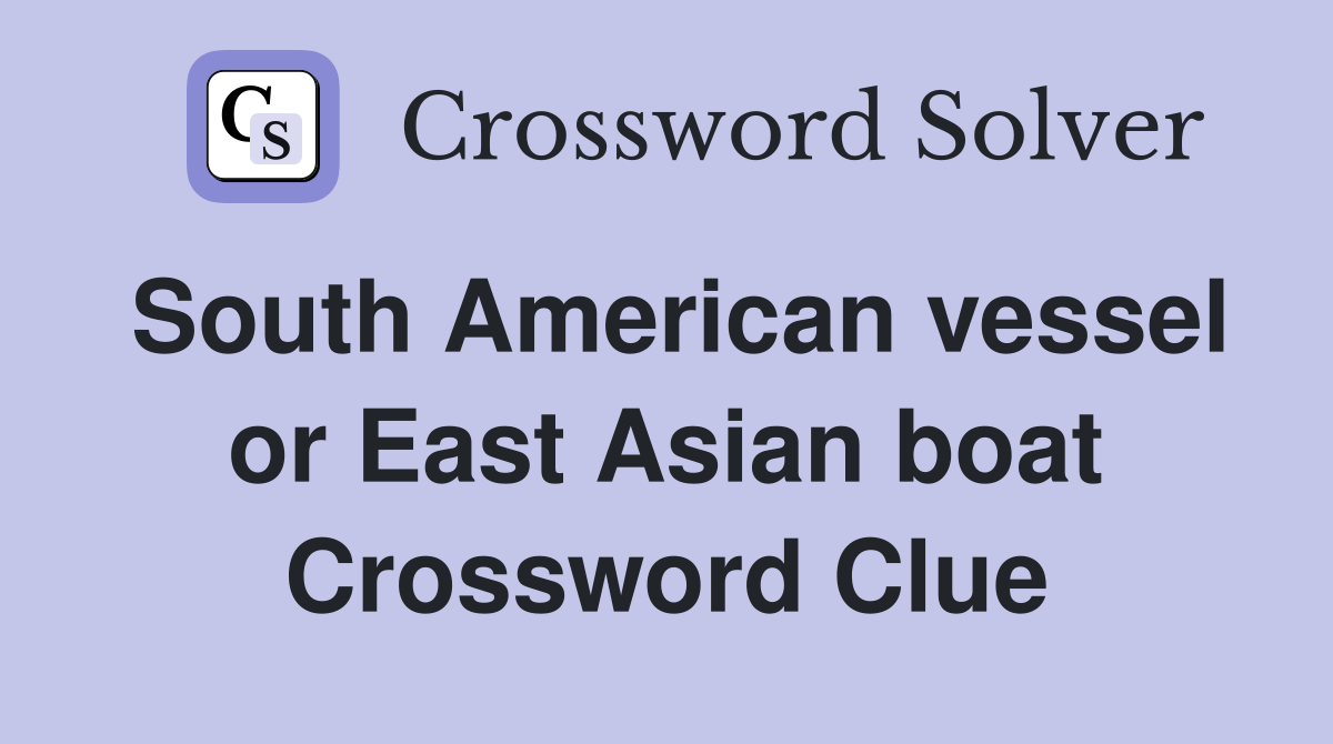 South American vessel or East Asian boat Crossword Clue
