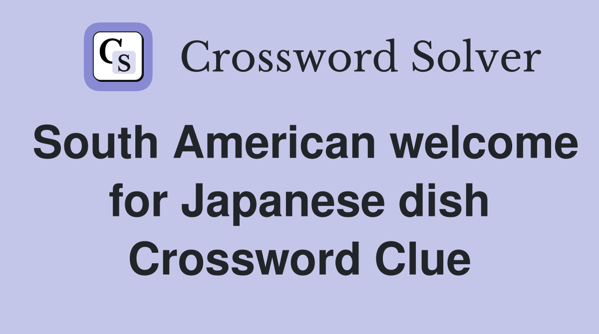 South American welcome for Japanese dish Crossword Clue