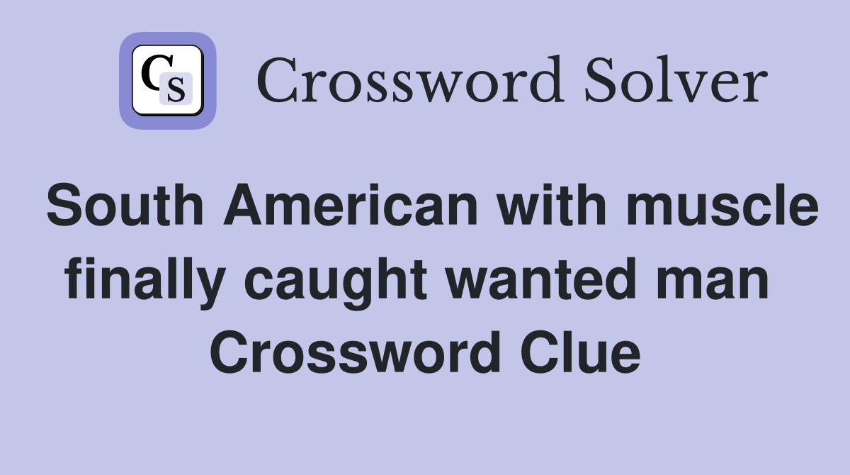 South American with muscle finally caught wanted man  Crossword Clue