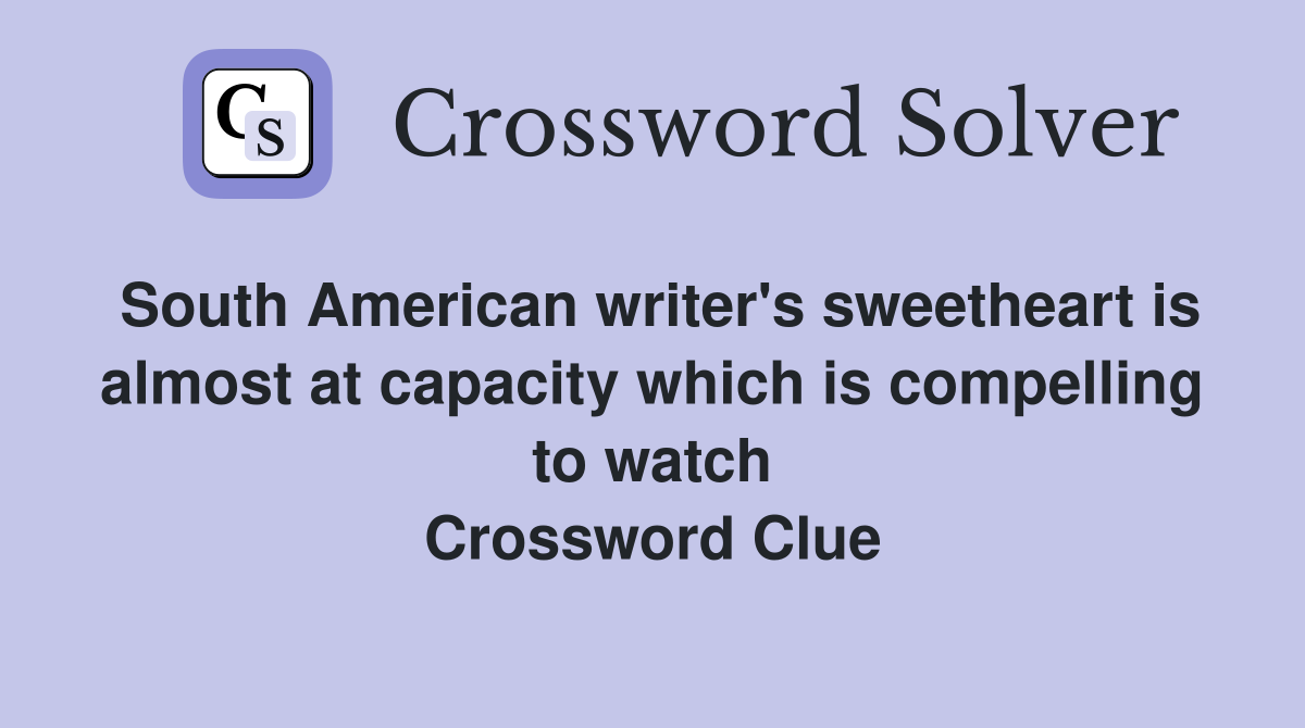 South American writer's sweetheart is almost at capacity which is compelling to watch Crossword Clue