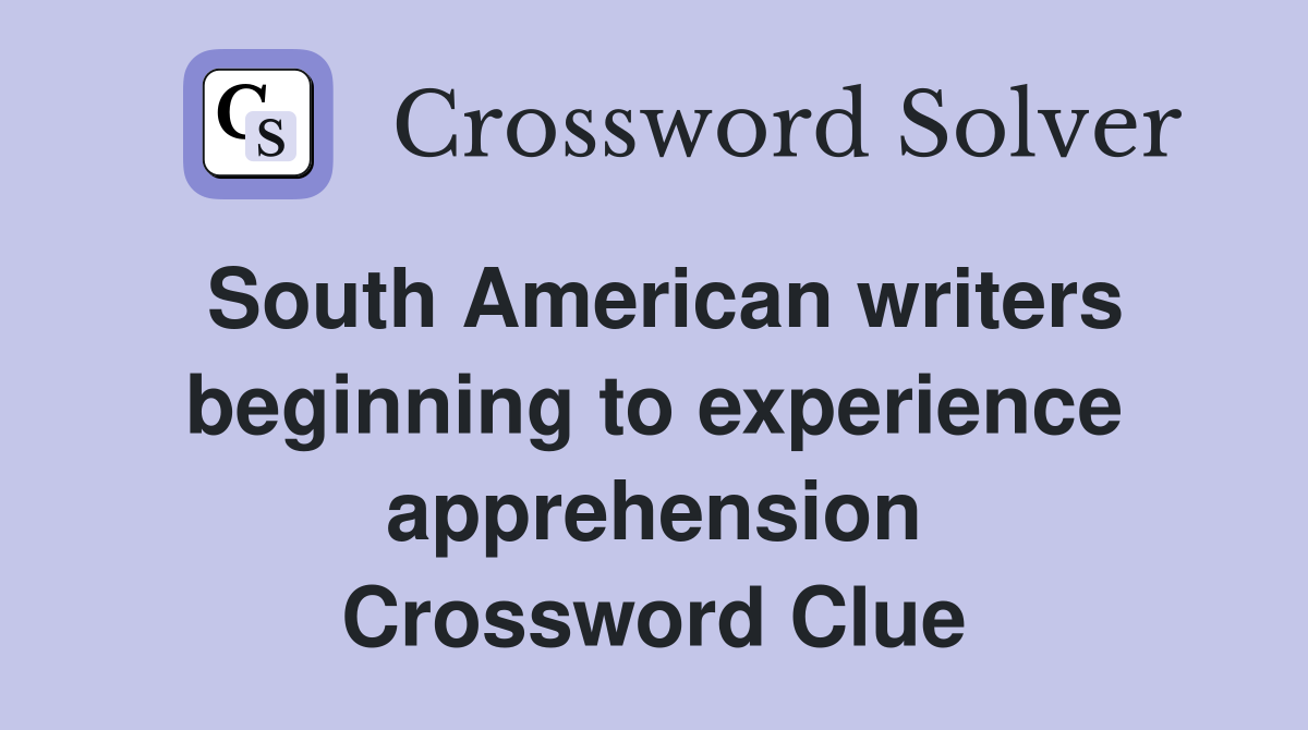 South American writers beginning to experience apprehension Crossword Clue