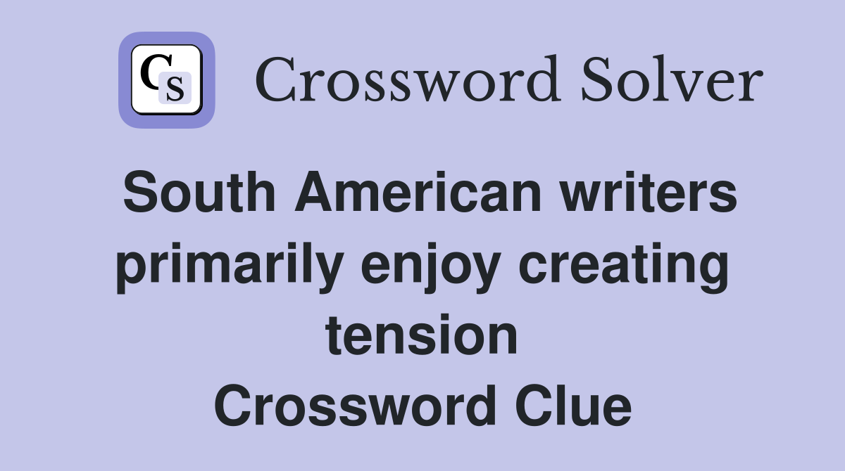 South American writers primarily enjoy creating tension Crossword Clue