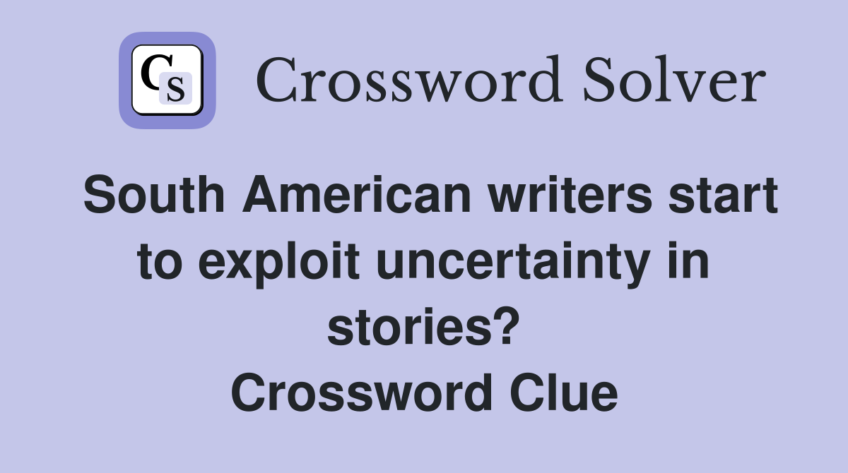South American writers start to exploit uncertainty in stories? Crossword Clue