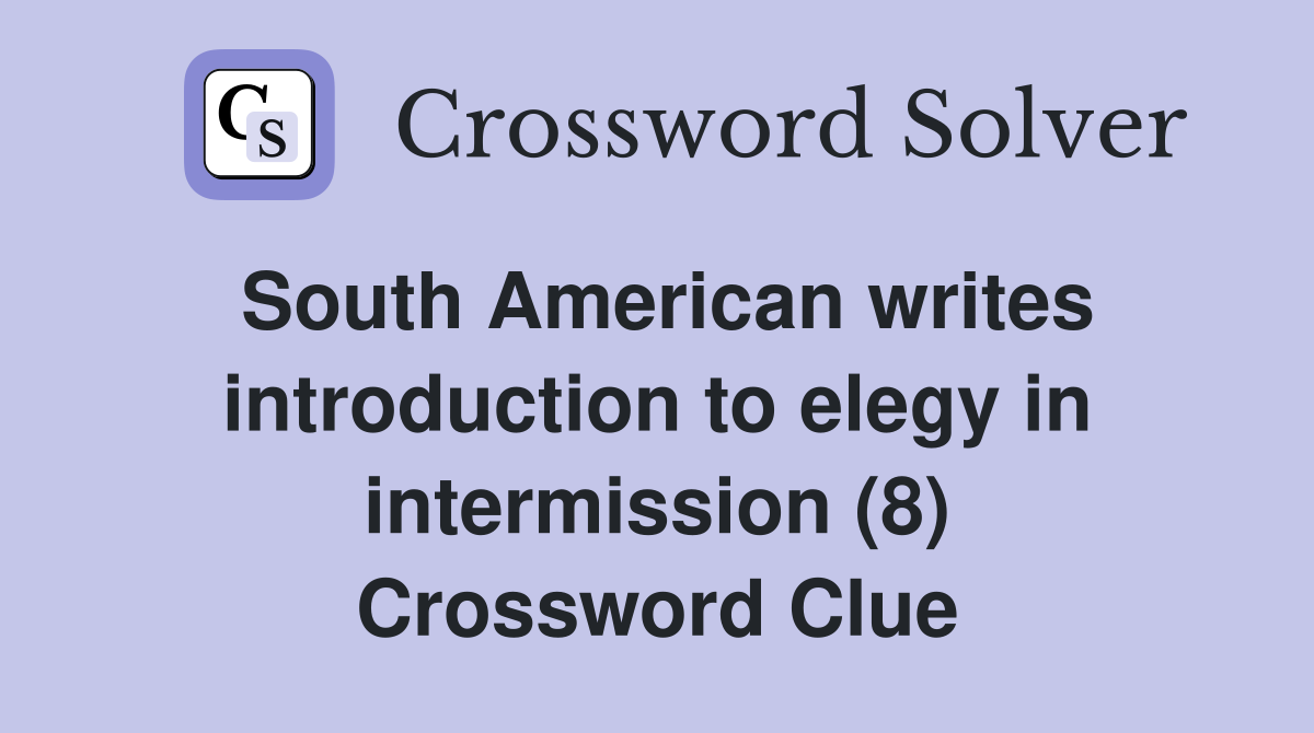 South American writes introduction to elegy in intermission (8) Crossword Clue