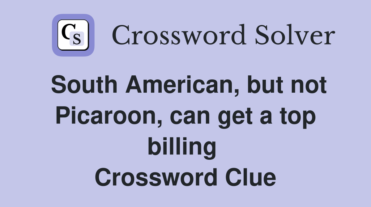 South American, but not Picaroon, can get a top billing  Crossword Clue