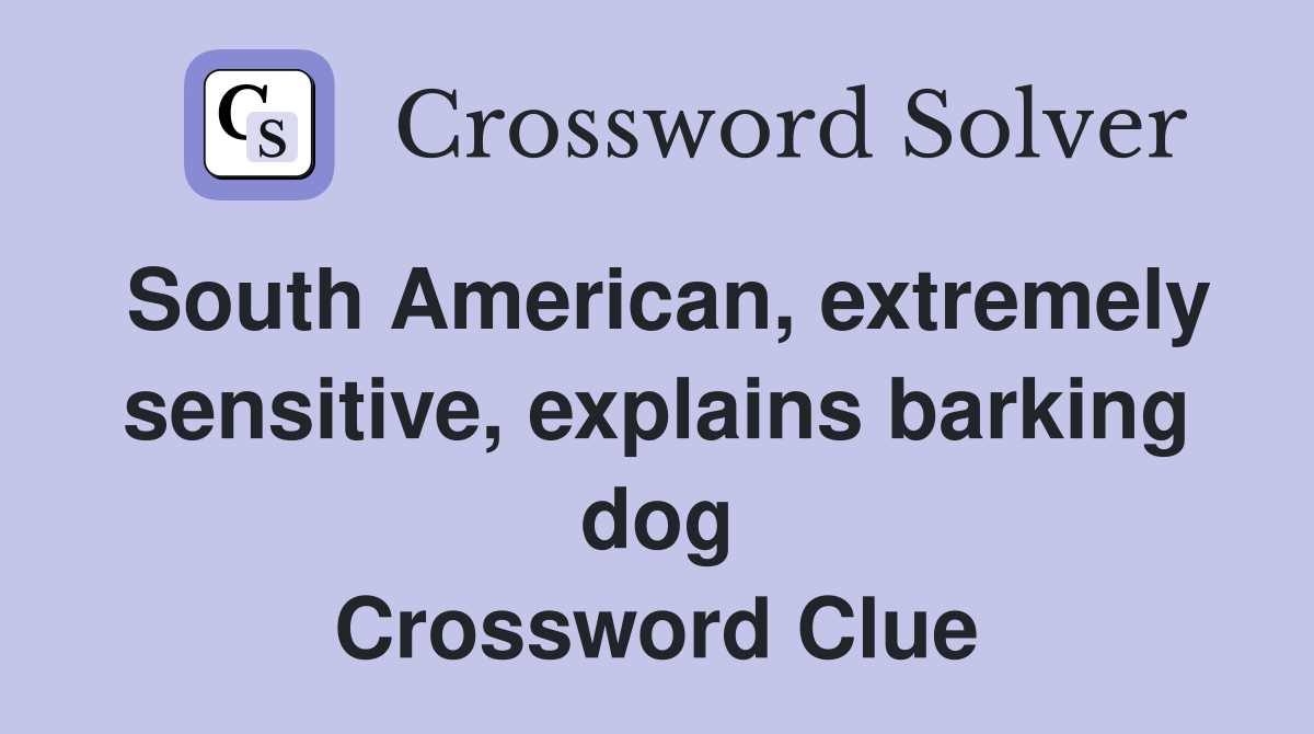 South American, extremely sensitive, explains barking dog Crossword Clue