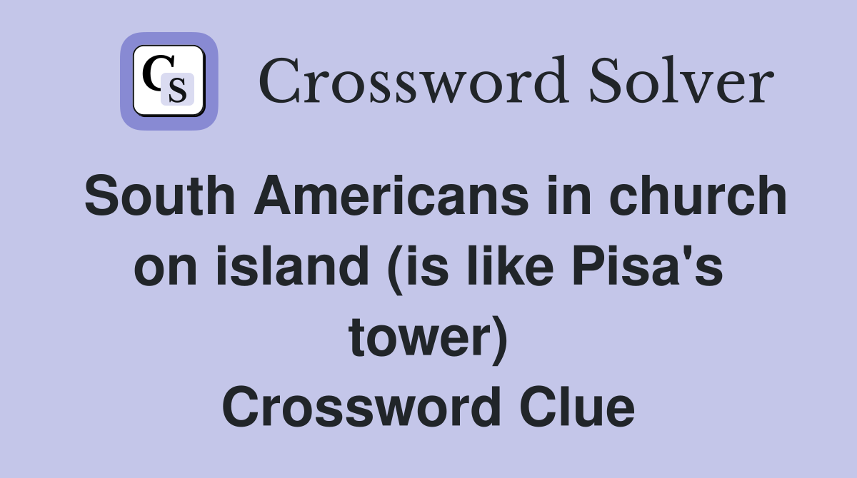 South Americans in church on island (is like Pisa's tower) Crossword Clue