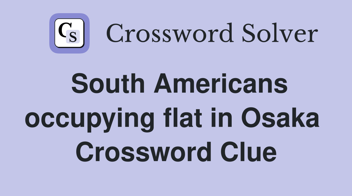 South Americans occupying flat in Osaka  Crossword Clue