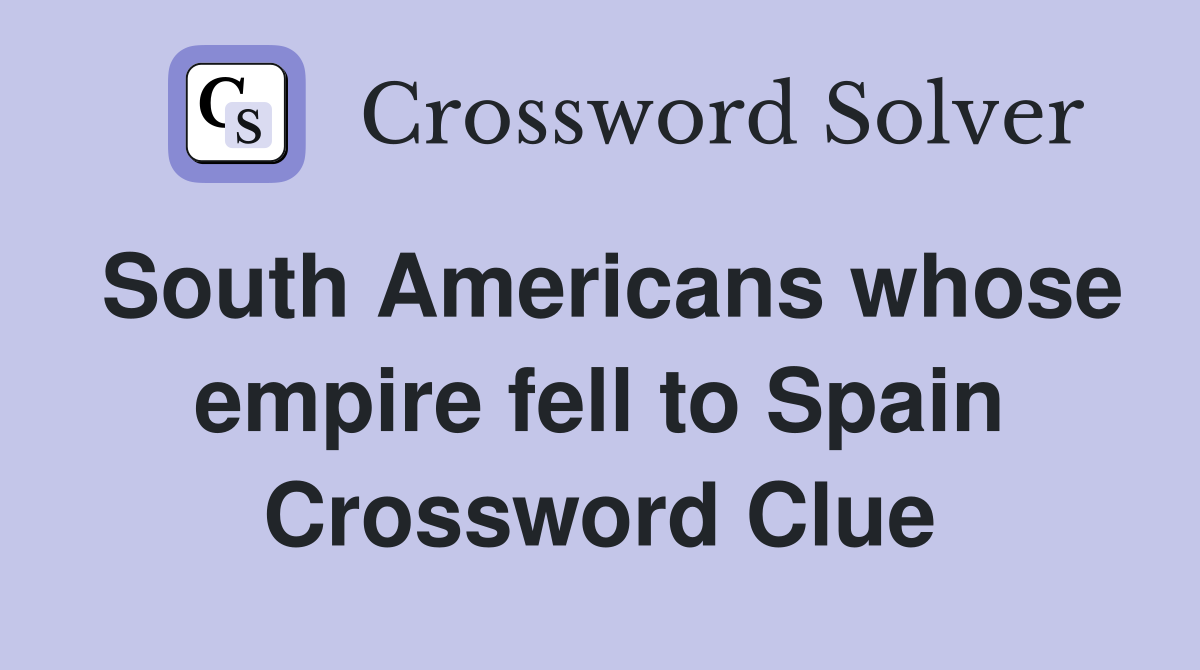 South Americans whose empire fell to Spain Crossword Clue
