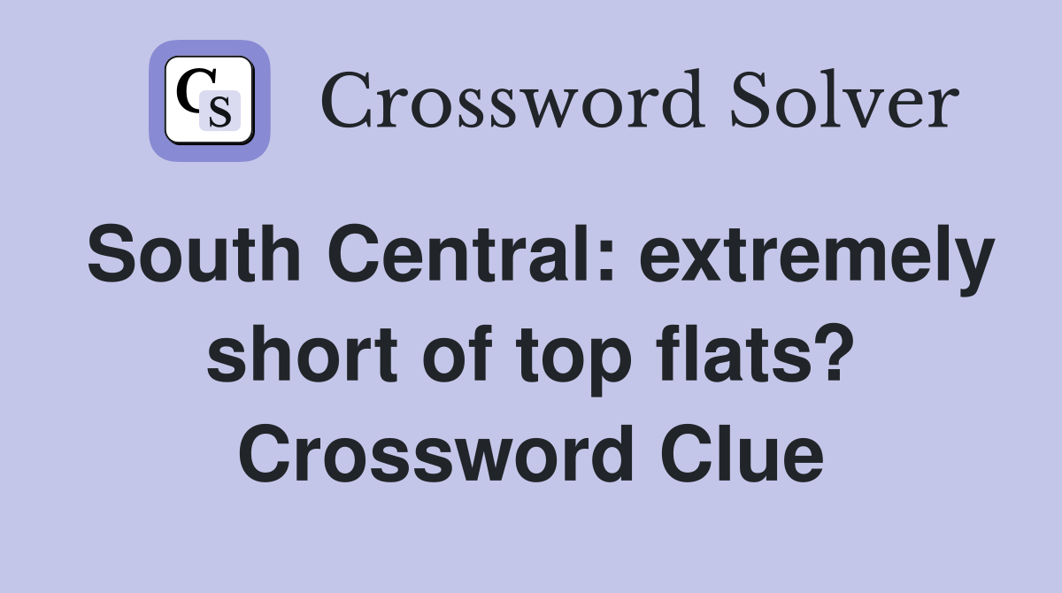 South Central: extremely short of top flats? Crossword Clue