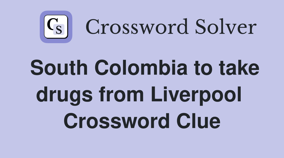 South Colombia to take drugs from Liverpool  Crossword Clue