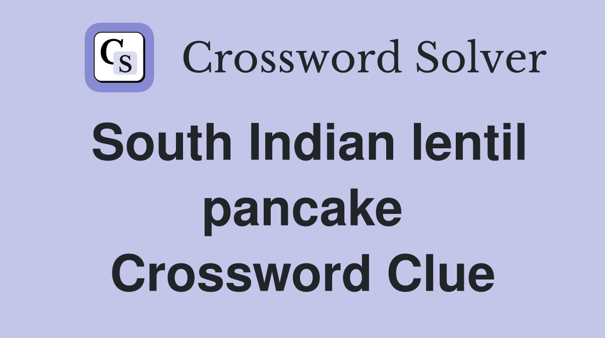 South Indian lentil pancake Crossword Clue