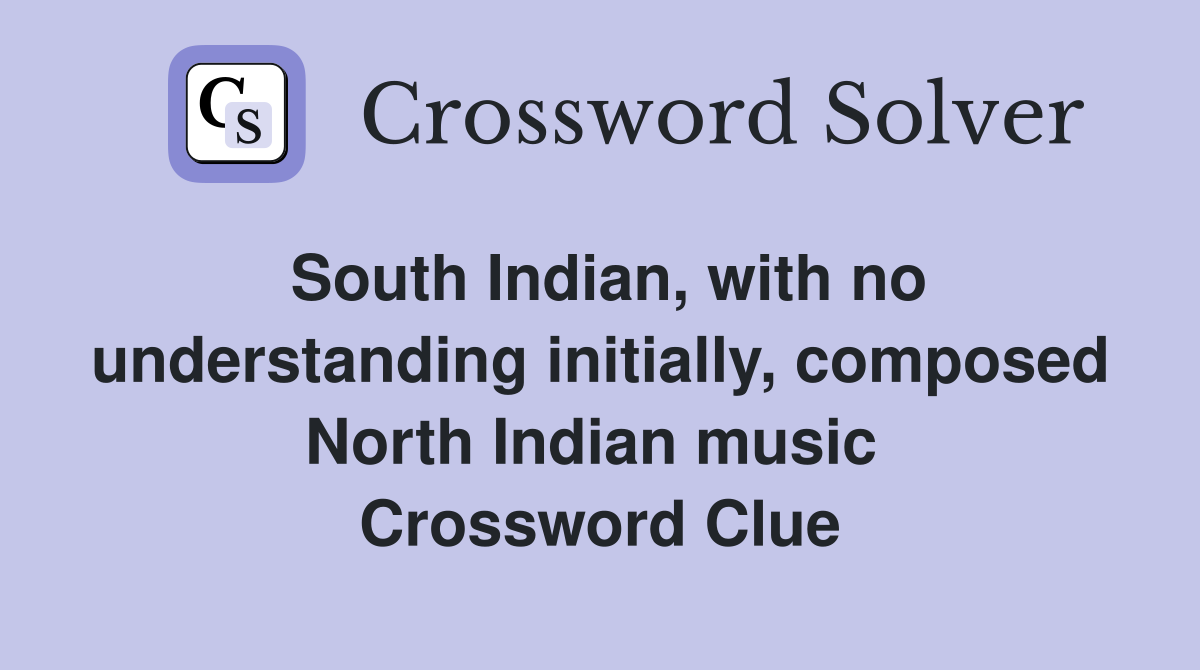 South Indian, with no understanding initially, composed North Indian music  Crossword Clue