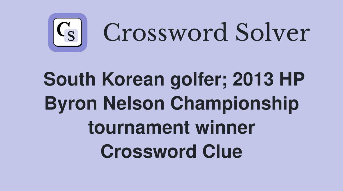 South Korean golfer; 2013 HP Byron Nelson Championship tournament winner Crossword Clue