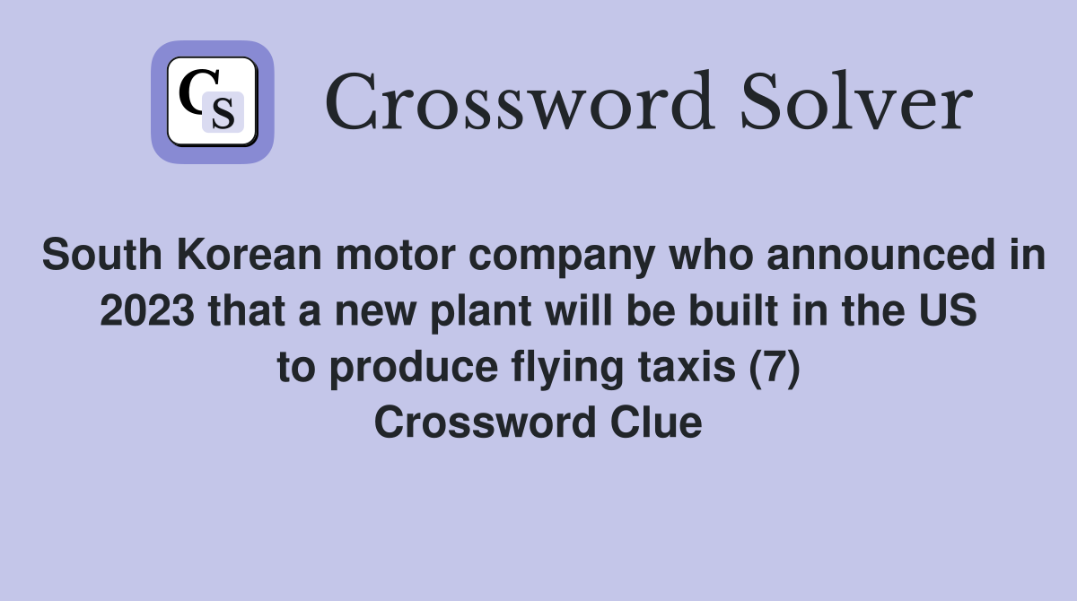 South Korean motor company who announced in 2023 that a new plant will be built in the US to produce flying taxis (7) Crossword Clue