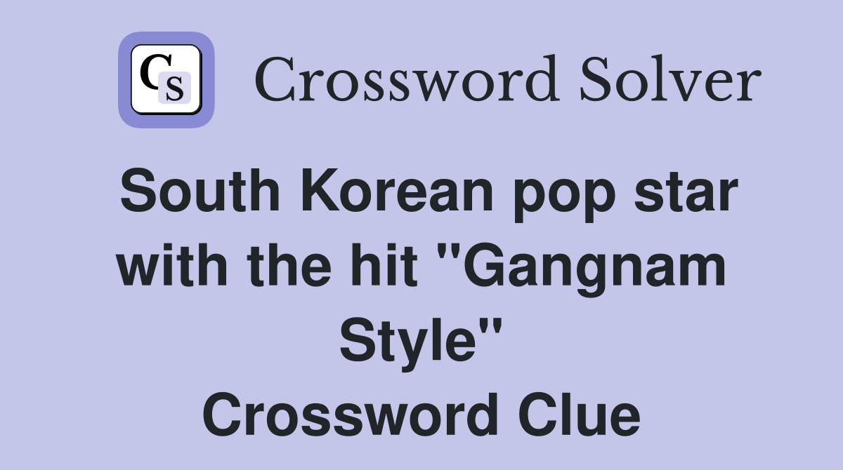 South Korean pop star with the hit "Gangnam Style" Crossword Clue