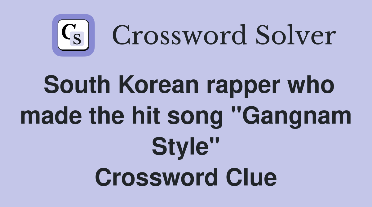 South Korean rapper who made the hit song "Gangnam Style" Crossword Clue
