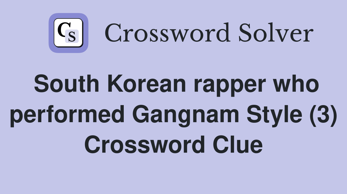South Korean rapper who performed Gangnam Style (3) Crossword Clue