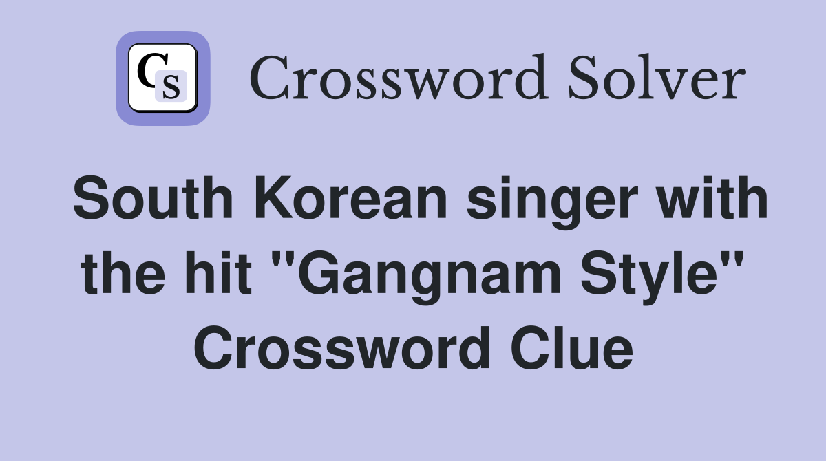 South Korean singer with the hit "Gangnam Style" Crossword Clue