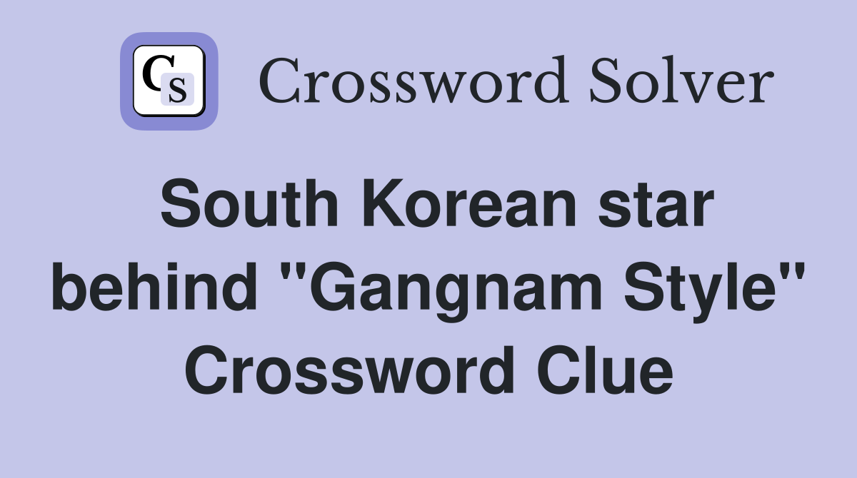 South Korean star behind "Gangnam Style" Crossword Clue