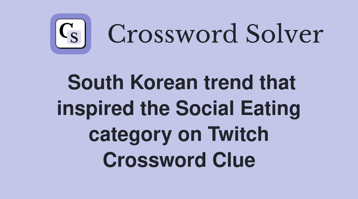 South Korean trend that inspired the Social Eating category on Twitch Crossword Clue