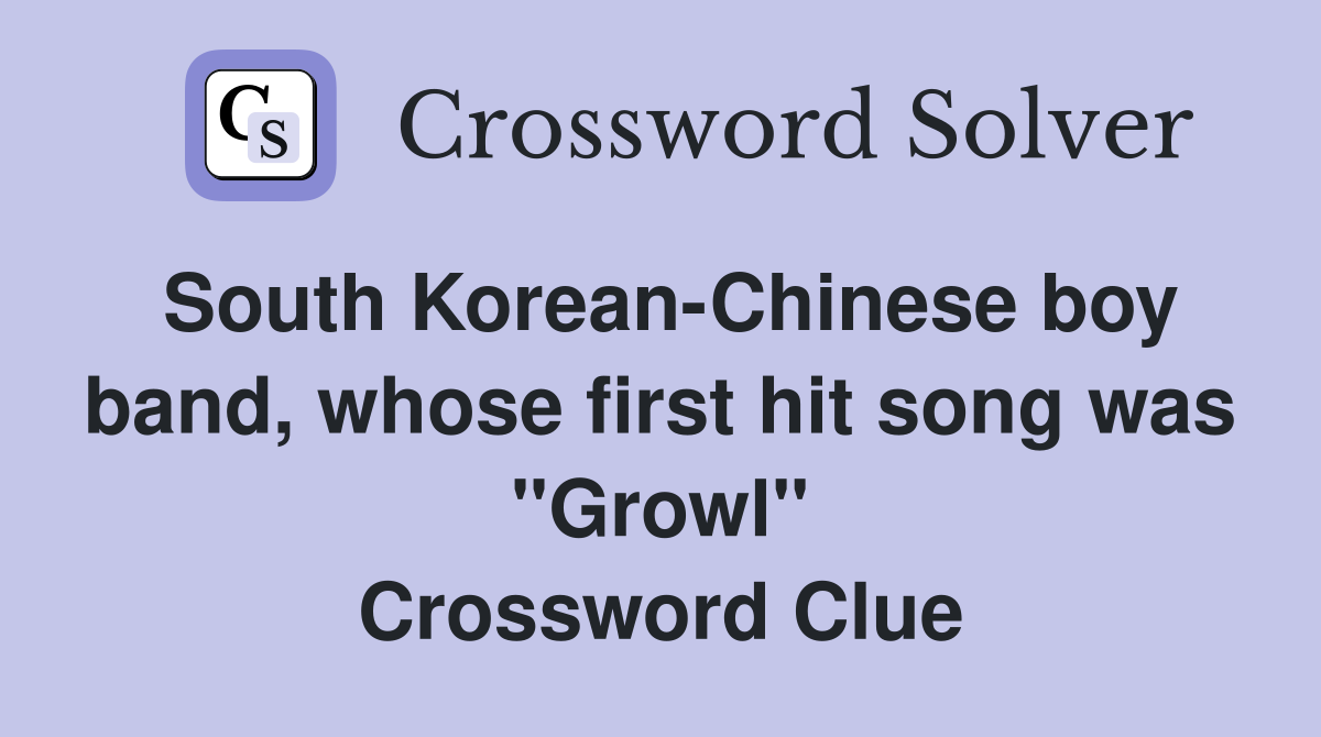 South Korean-Chinese boy band, whose first hit song was "Growl" Crossword Clue