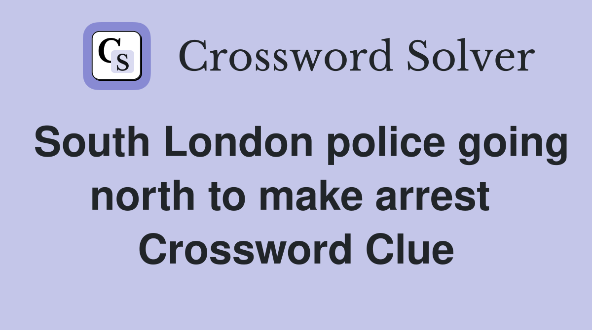South London police going north to make arrest  Crossword Clue