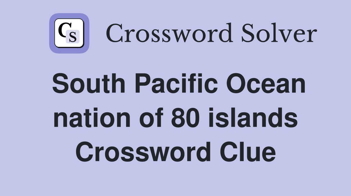 South Pacific Ocean nation of 80 islands Crossword Clue