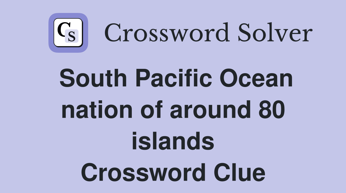 South Pacific Ocean nation of around 80 islands Crossword Clue