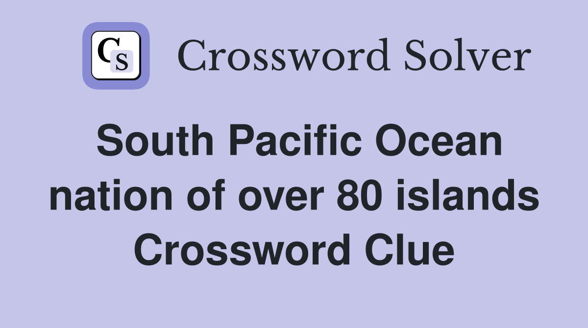 South Pacific Ocean nation of over 80 islands Crossword Clue