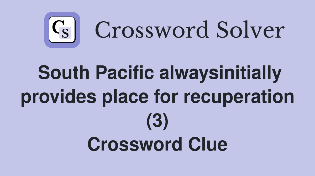 South Pacific alwaysinitially provides place for recuperation (3) Crossword Clue