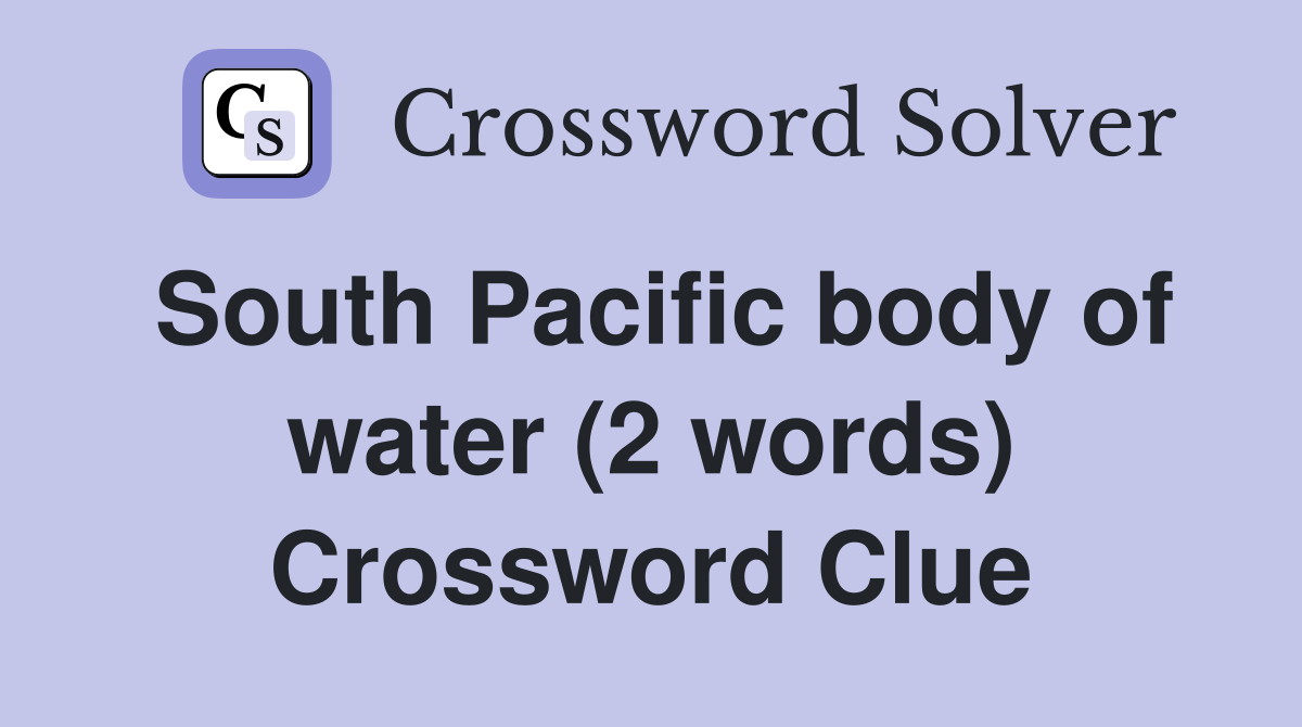 South Pacific body of water (2 words) Crossword Clue