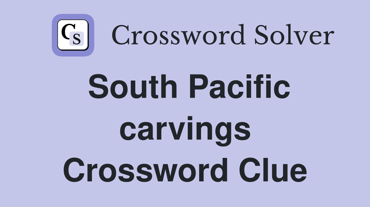 South Pacific carvings Crossword Clue