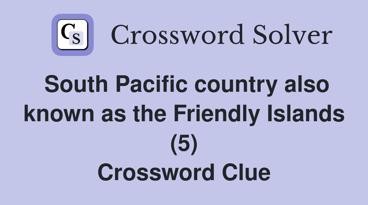 South Pacific country also known as the Friendly Islands (5) Crossword Clue
