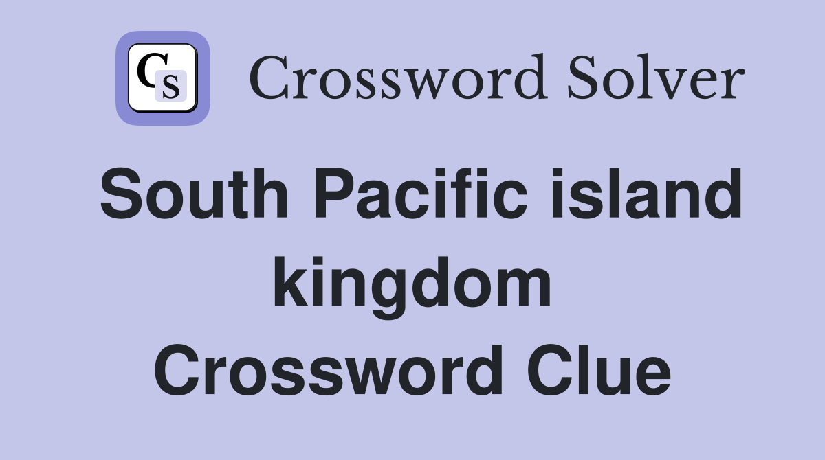 South Pacific island kingdom Crossword Clue