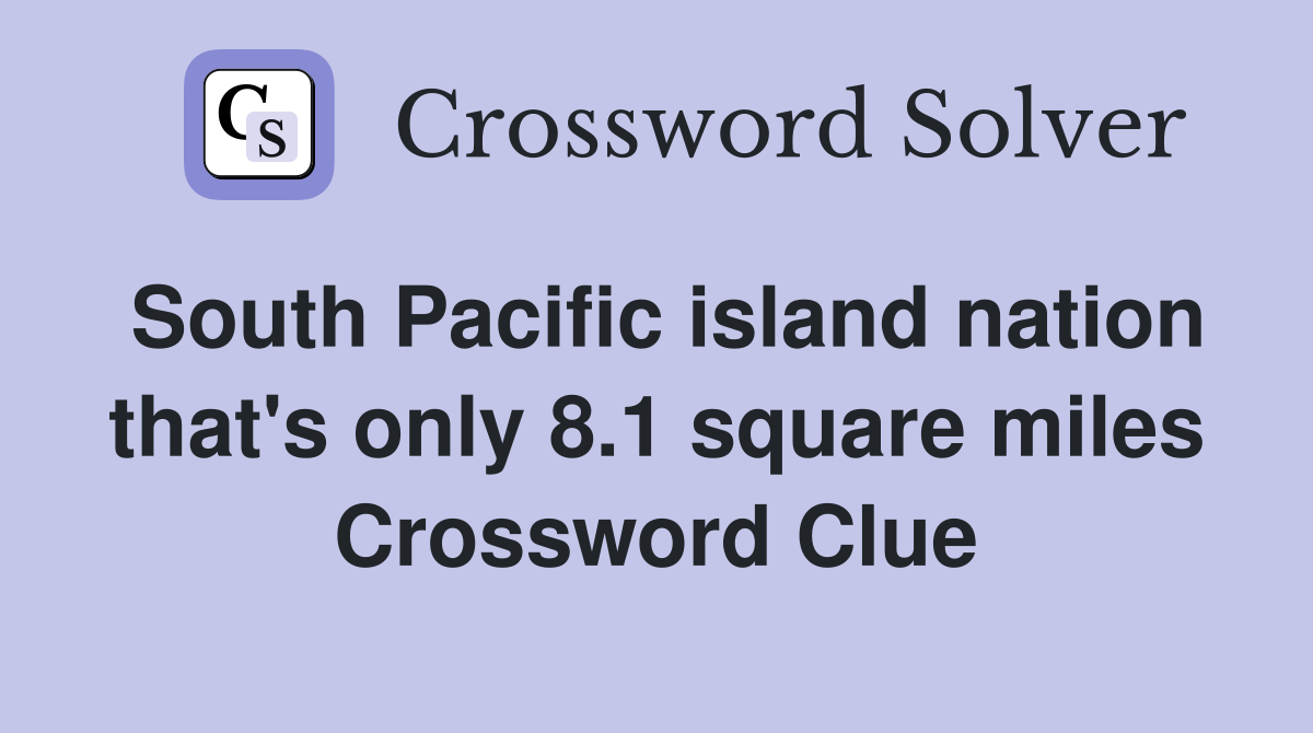 South Pacific island nation that's only 8.1 square miles Crossword Clue