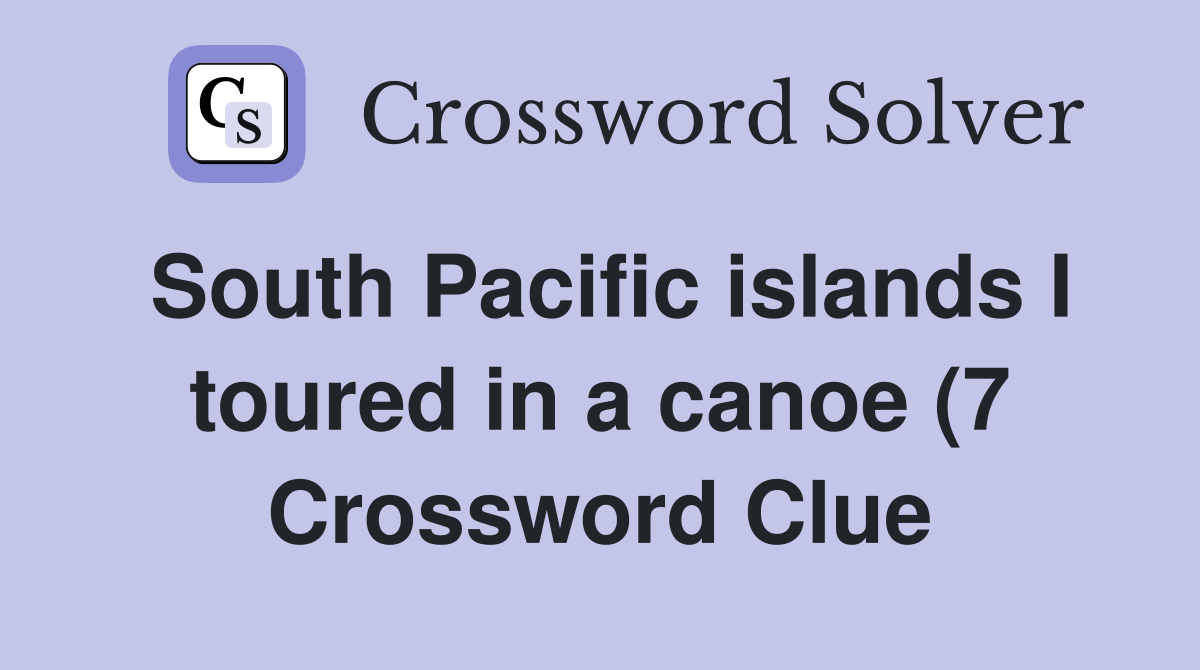 South Pacific islands I toured in a canoe (7) Crossword Clue Answers South Pacific islands I toured in a canoe (7) Crossword Clue Answers