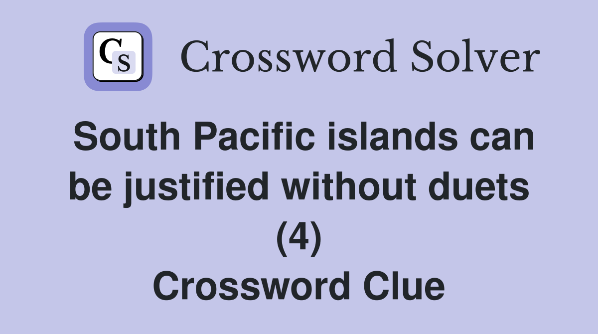 South Pacific islands can be justified without duets (4) Crossword Clue