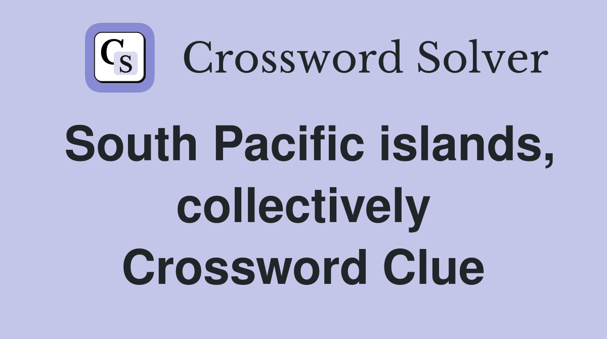 South Pacific islands, collectively Crossword Clue