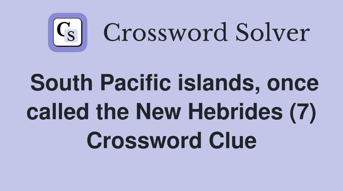 South Pacific islands, once called the New Hebrides (7) Crossword Clue