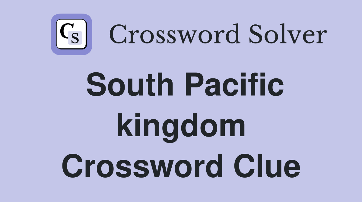 South Pacific kingdom Crossword Clue
