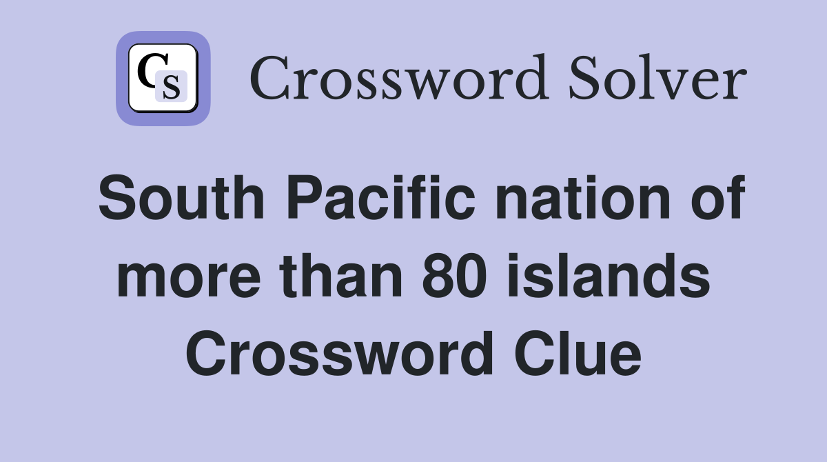 South Pacific nation of more than 80 islands Crossword Clue