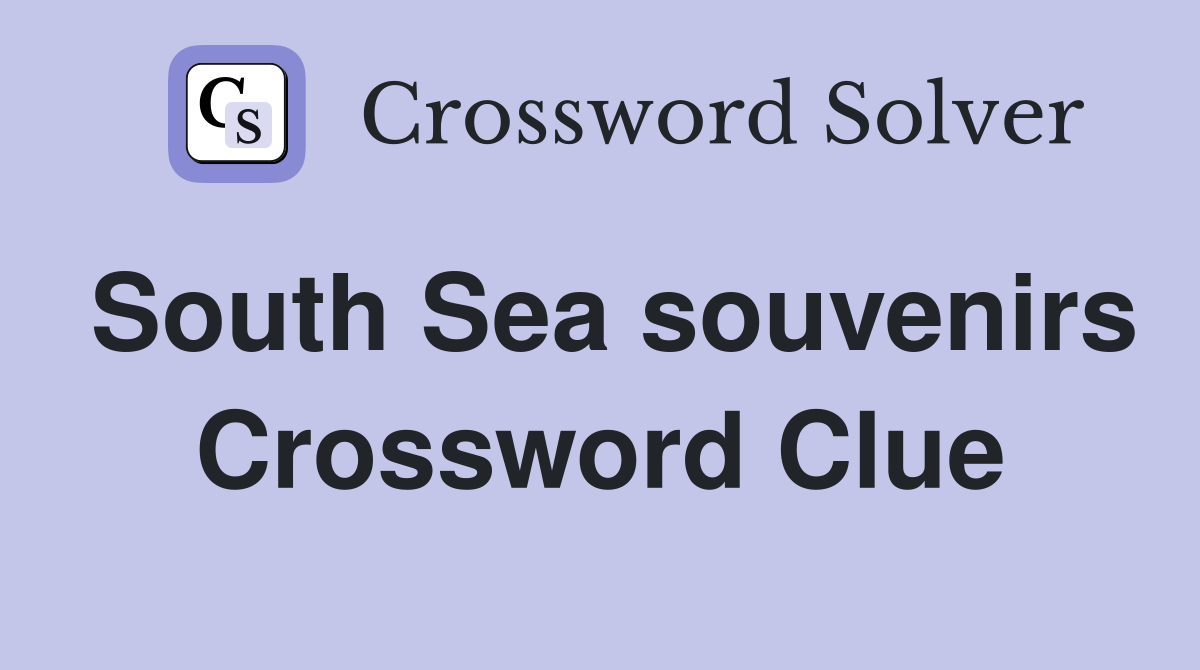 South Sea souvenirs Crossword Clue