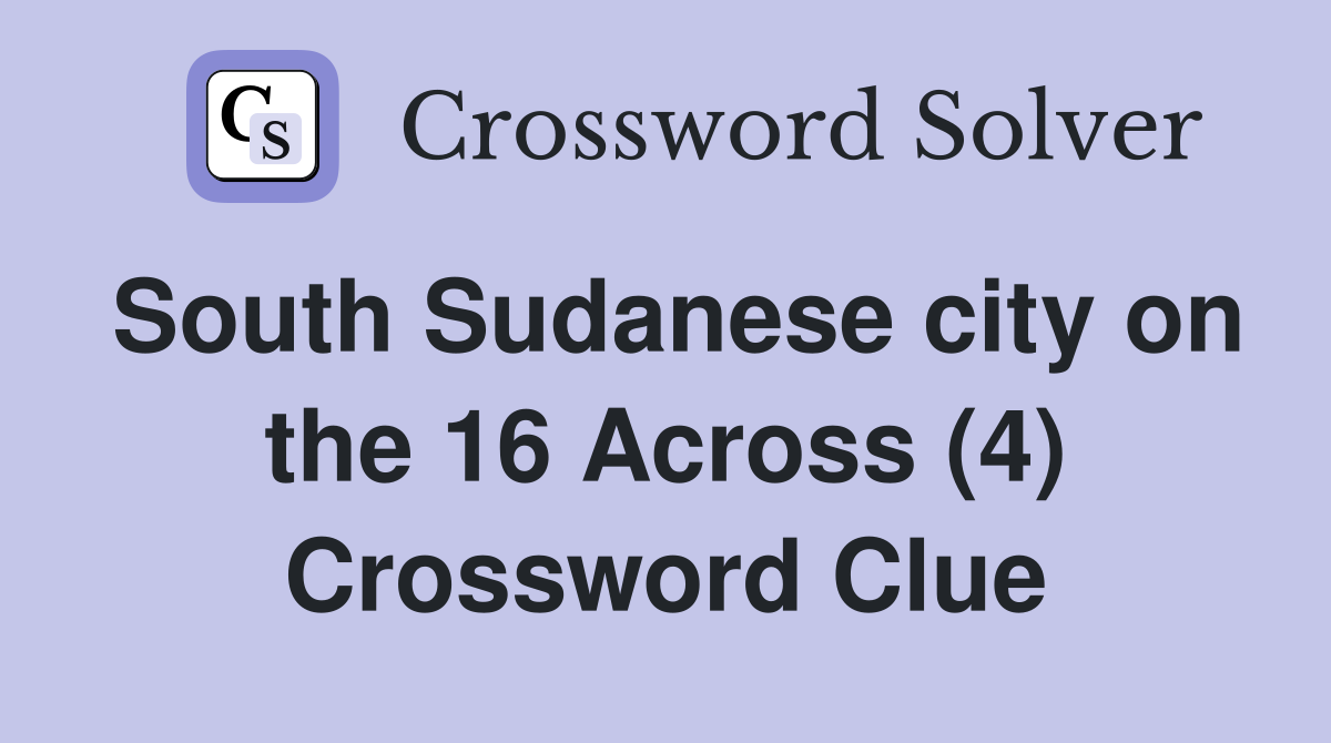 South Sudanese city on the 16 Across (4) Crossword Clue