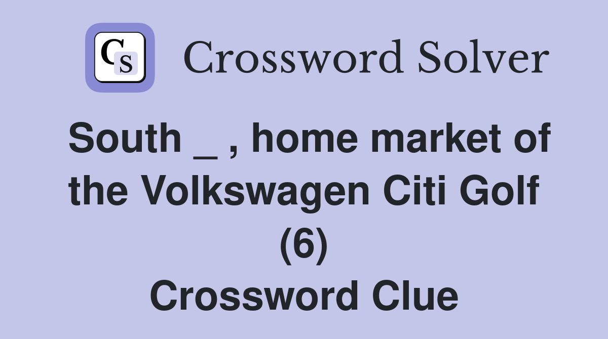 South _ , home market of the Volkswagen Citi Golf (6) Crossword Clue