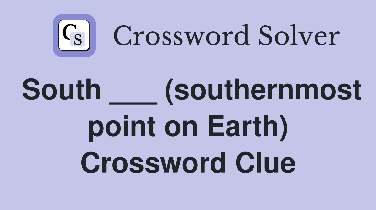 South ___ (southernmost point on Earth) Crossword Clue